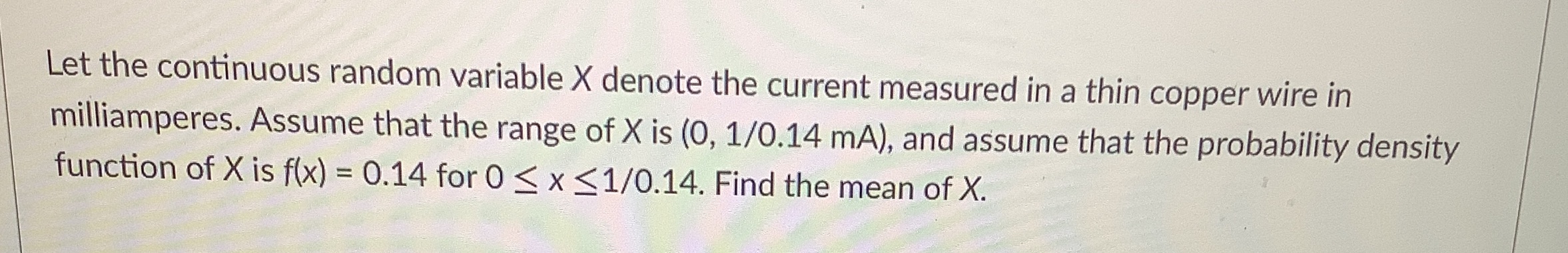  Let the continuous random variable X denote the current measured in