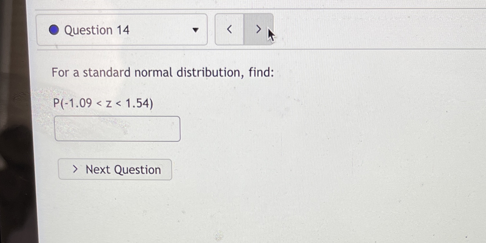 Question 14 For a standard normal distribution, find: P(-1.09 < z <
