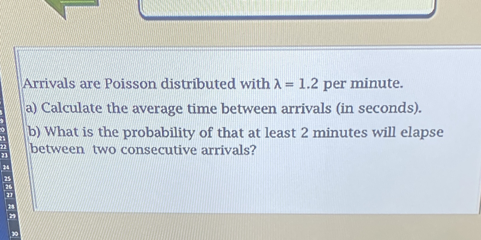  Arrivals are Poisson distributed with A = 1.2 per minute. a)