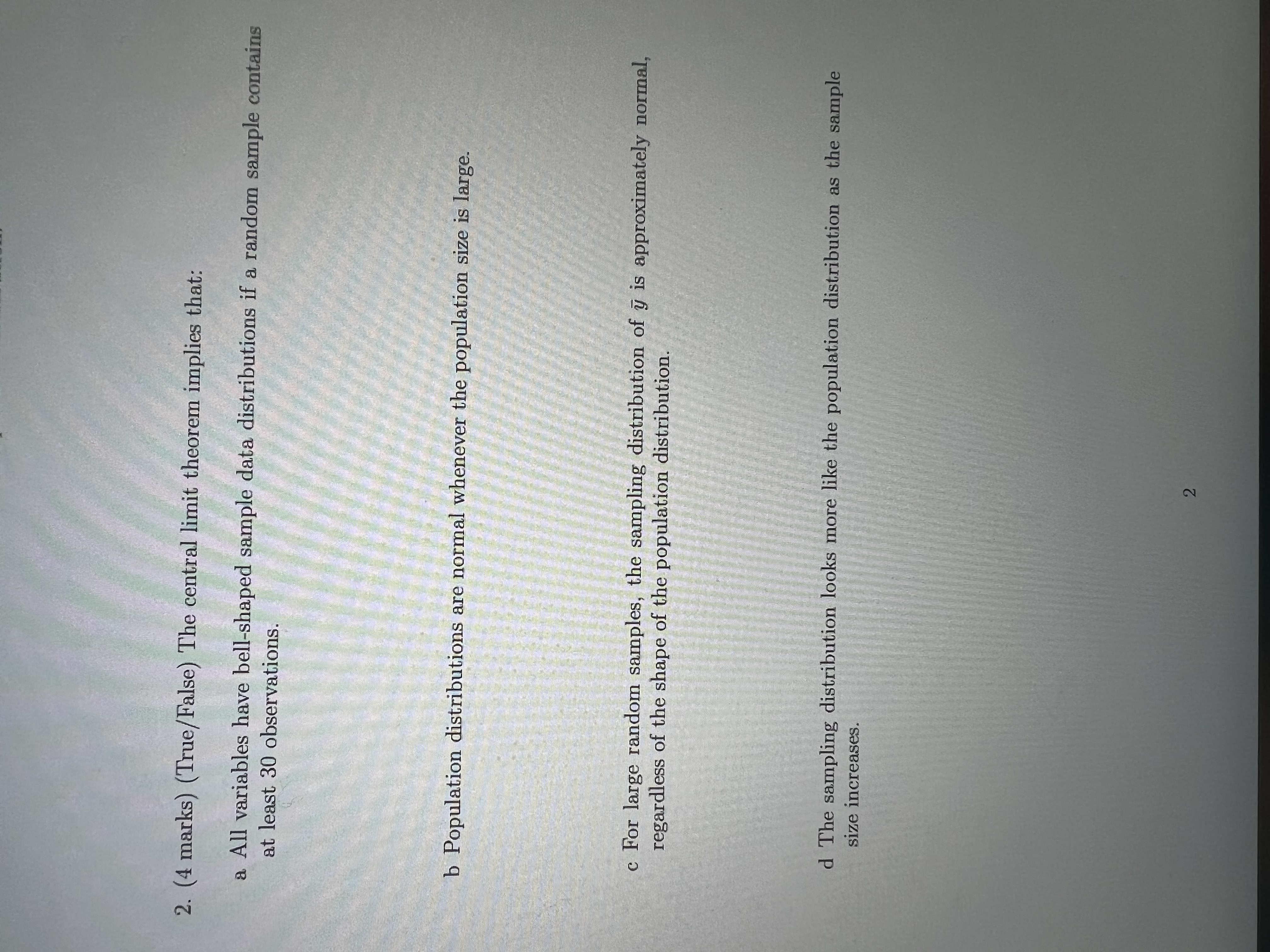 2. (4 marks) (True/False) The central limit theorem implies that: a
