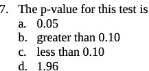 The p-value for this test is a. 0.05 b. greater than 0.10