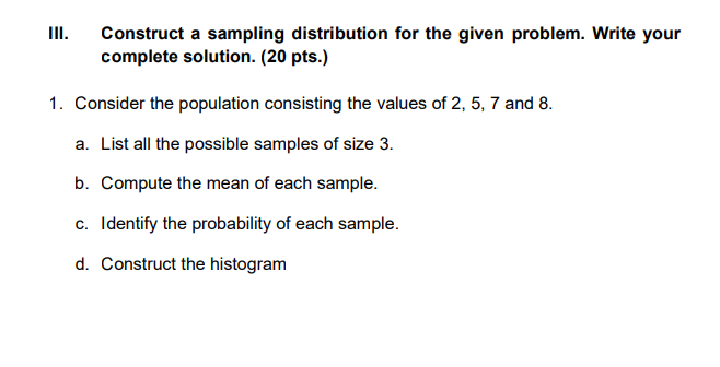 III. Construct a sampling distribution for the given problem. Write your complete