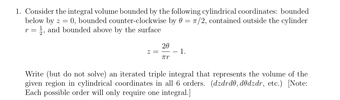  1. Consider the integral volume bounded by the following cylindrical coordinates: