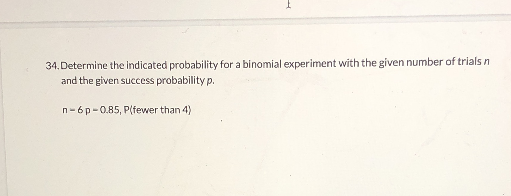  34. Determine the indicated probability for a binomial experiment with the