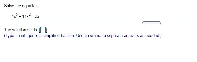 please solve Solve the equation. 4x3 - 11x2 = 3x The solution