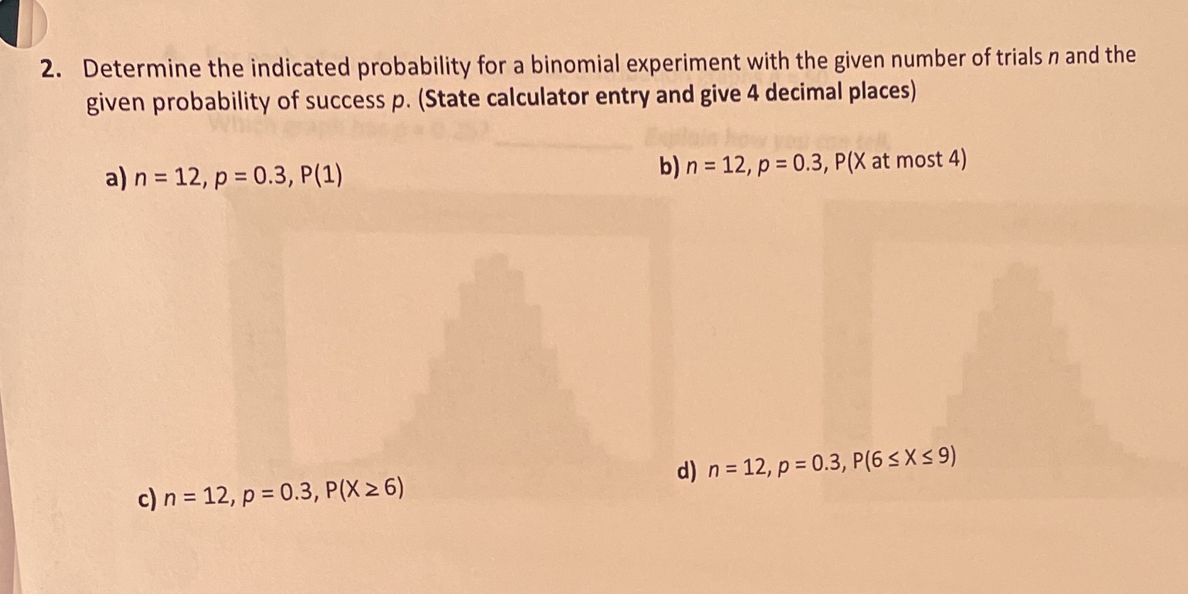  2. Determine the indicated probability for a binomial experiment with the