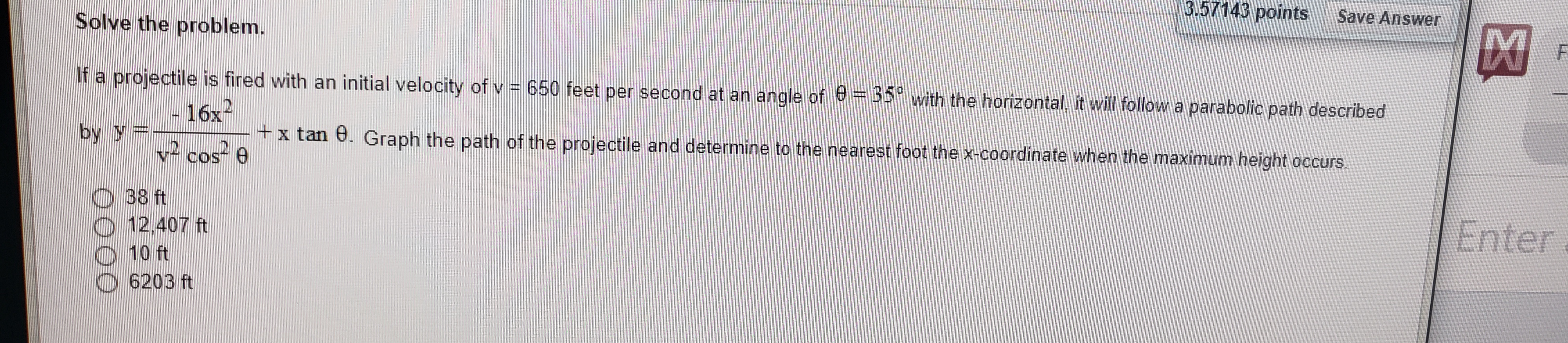  3.57143 points Save Answer Solve the problem. If a projectile is