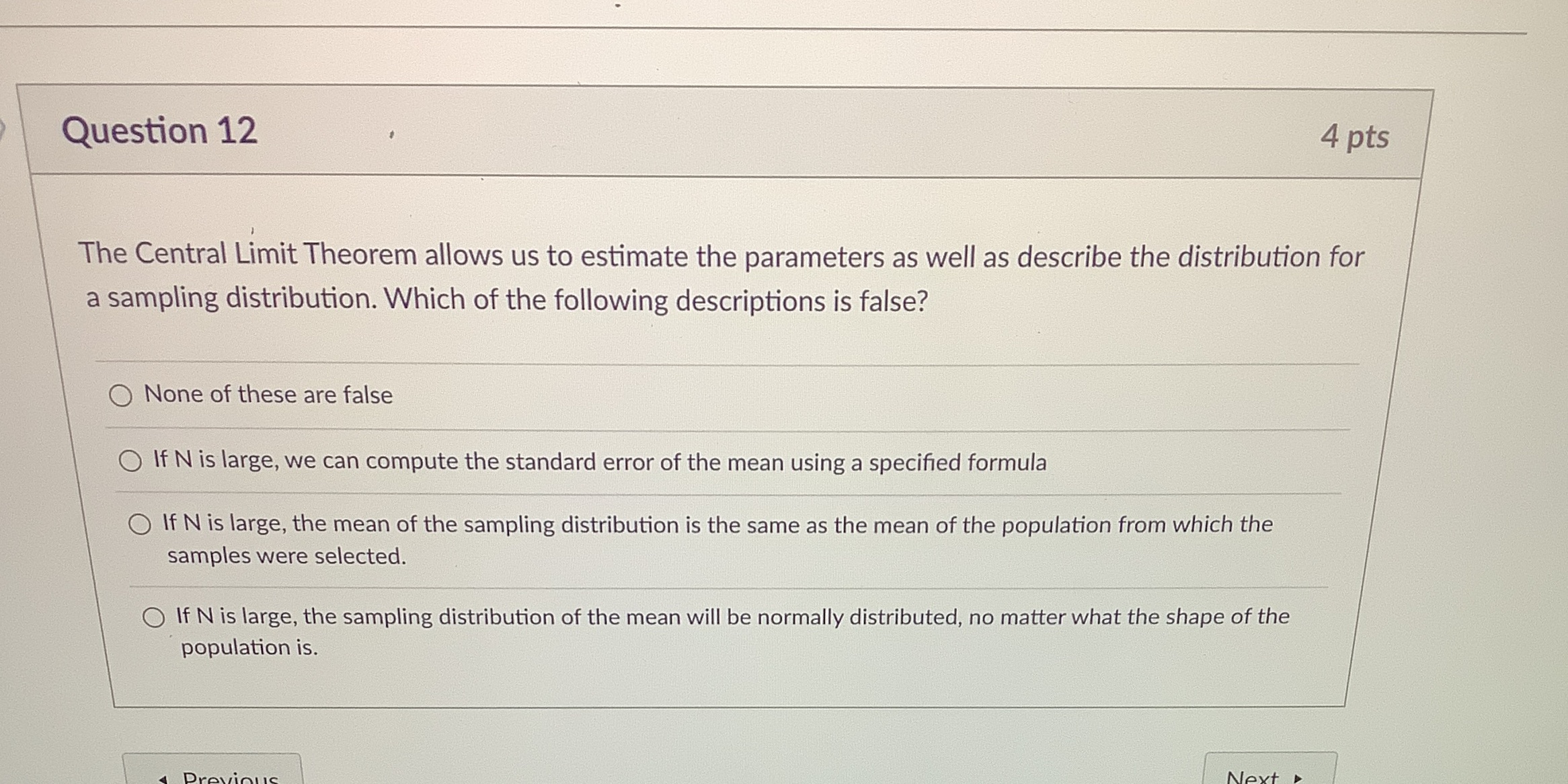  Question 12 4 pts The Central Limit Theorem allows us to