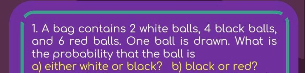 Provide Solution if necessary. 1. A bag contains 2 white balls, 4