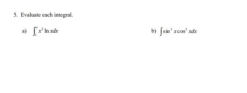 5. Evaluate each integral. a) In xdx b) fsin3 xcos xdx