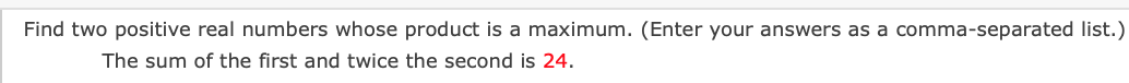Question 1 Find two positive real numbers whose product is a maximum.