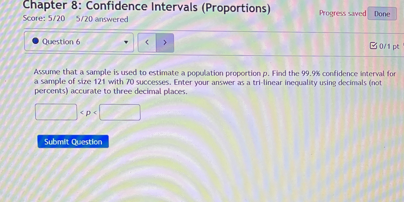  Chapter 8: Confidence Intervals (Proportions) Progress saved Done Score: 5/20 5/20