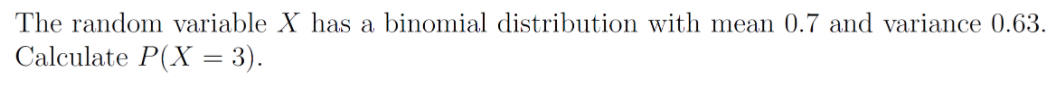 The random variable X has a binomial distribution with mean 0.7 and