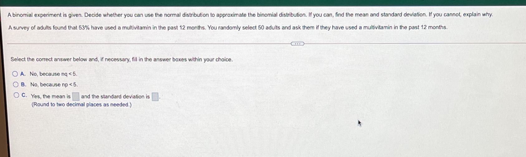  A binomial experiment is given. Decide whether you can use the