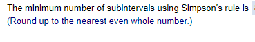 The minimum number of subintervals using Simpson's rule is [Round up