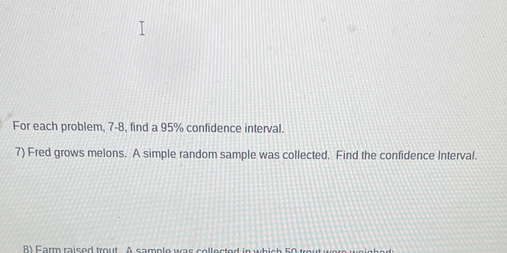  For each problem, 7-8, find a 95% confidence interval. 7) Fred