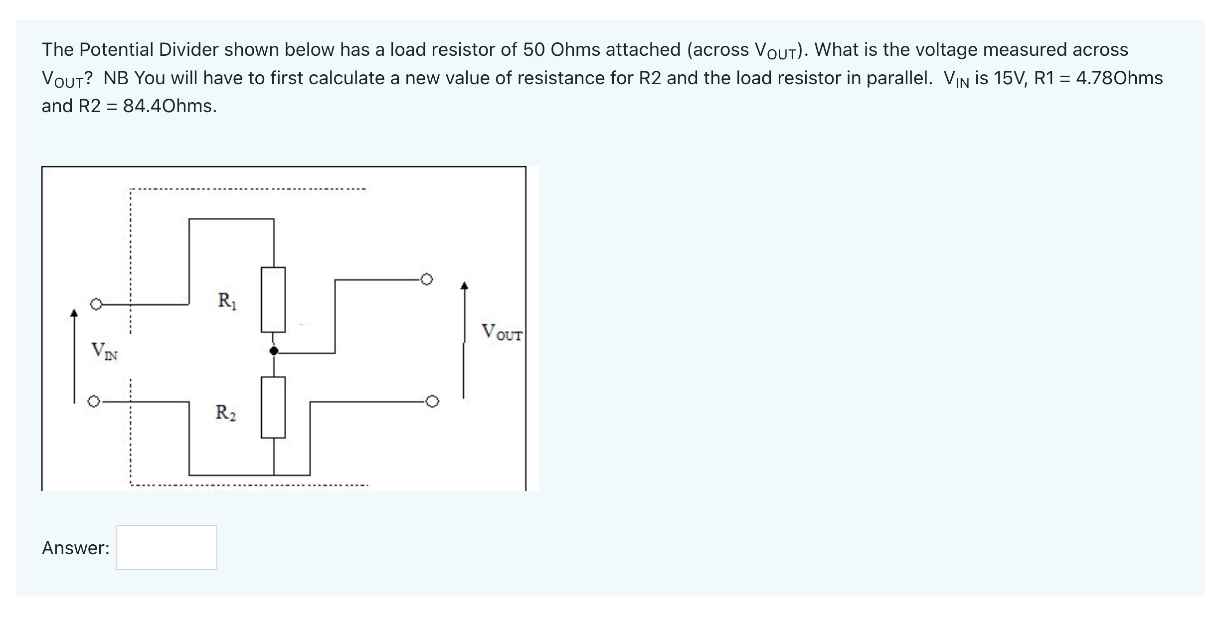 1) The Potential Divider shown below has a load resistor of 50