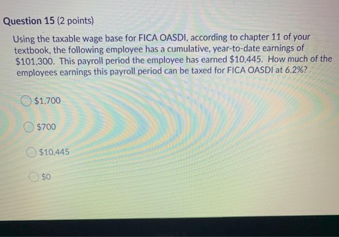  Question 15 (2 points) Using the taxable wage base for FICA