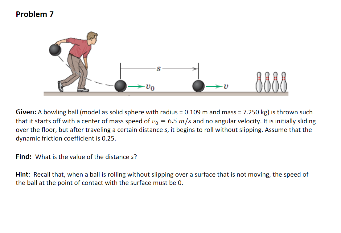 Problem 7 Given: A bowling ball (model as solid sphere with