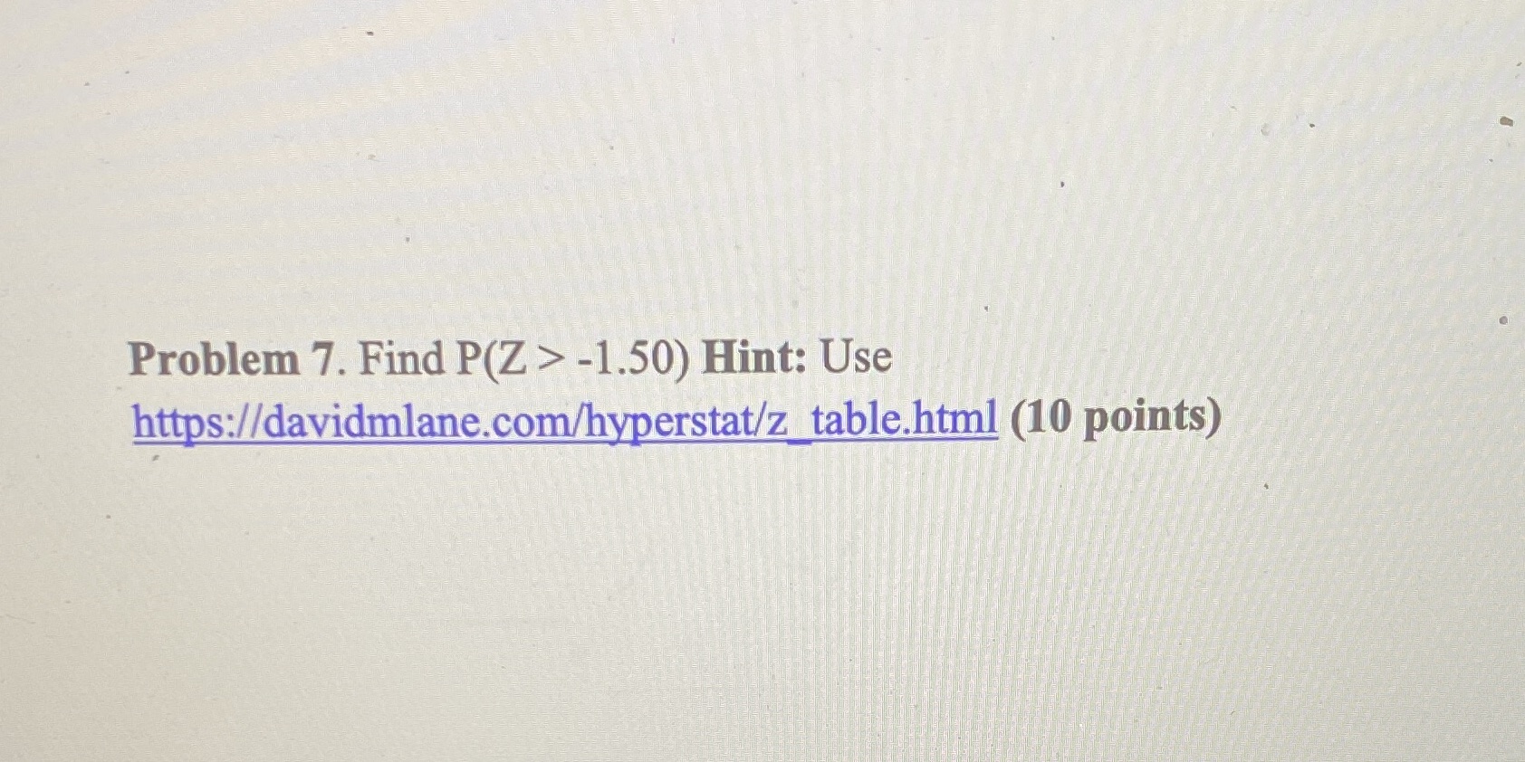 Problem 7. Find > -1.50) Hint: Use https://davidmlane.com/hyperstat/z_table.html (10 points)
