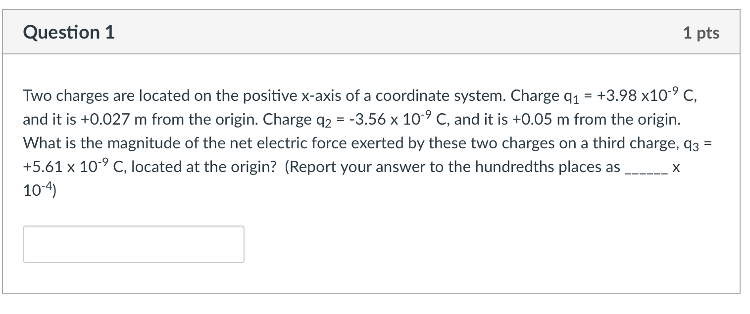 Question 1 1 pts Two charges are located on the positive