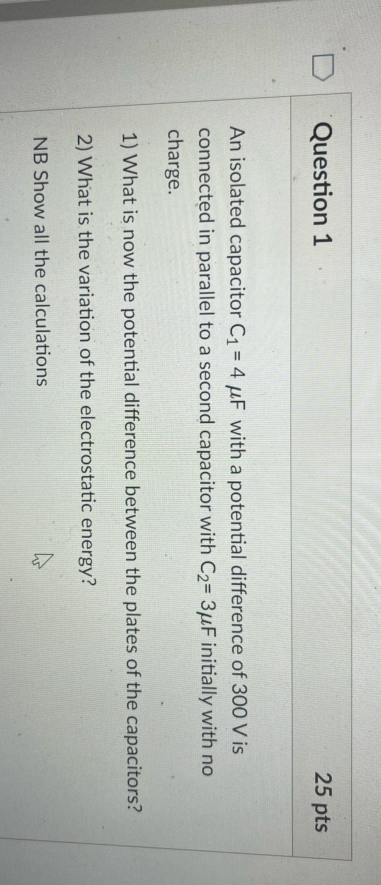  Question 1 25 pts An isolated capacitor C1 = 4 uF