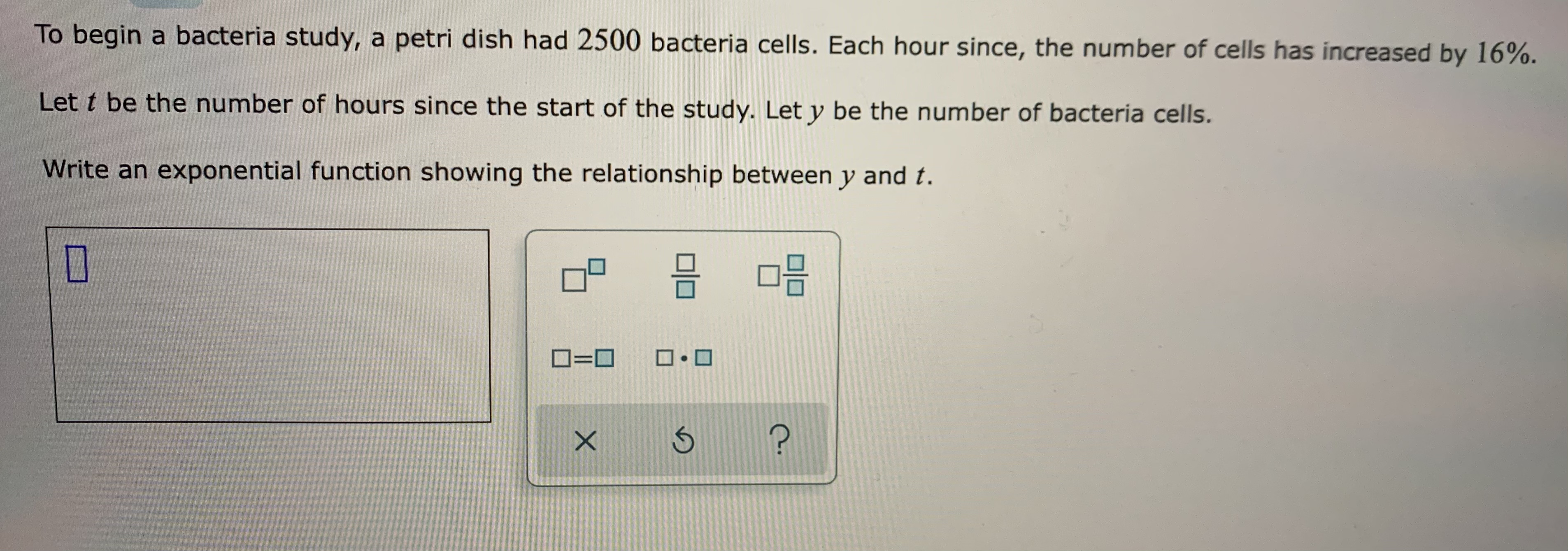 To begin a bacteria study, a petri dish had 2500 bacteria