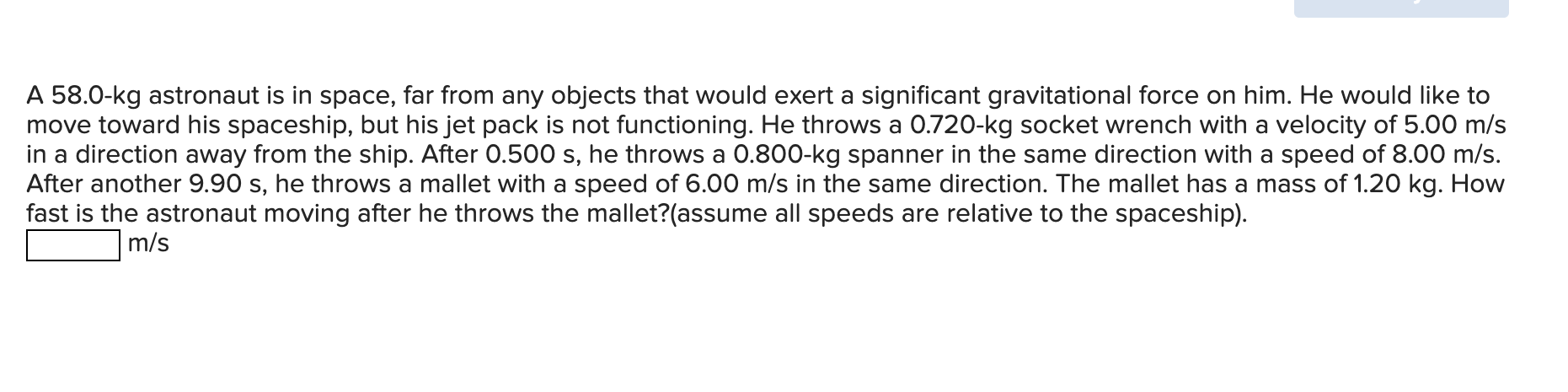 A 58.0kg astronaut is in space, far from any objects that