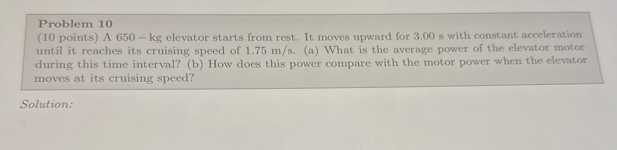 Problem 10 (10 points) A 650 - kg elevator starts from