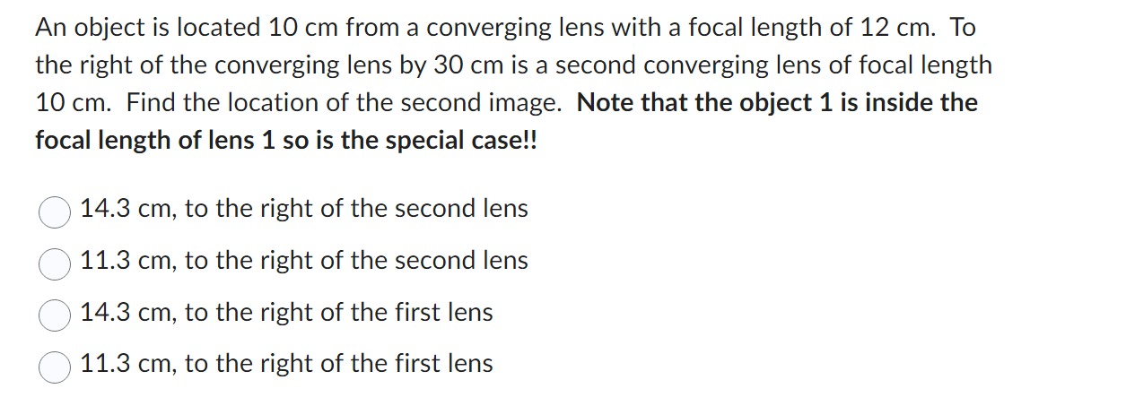 1. An object is located 10 cm from a converging lens with