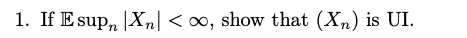 1. If Esupn IXnl < 00, show that (Xn) is UI.