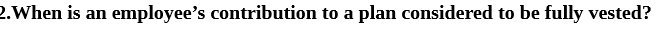 2.When is an employee's contribution to a plan considered to be fully