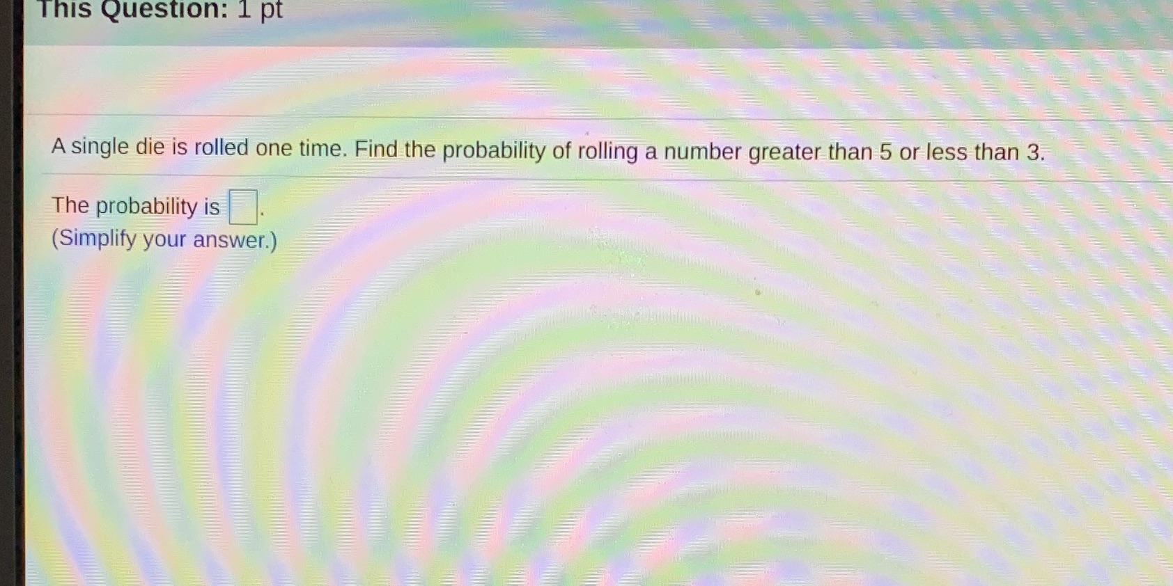 This Question: 1 pt A single die is rolled one time.