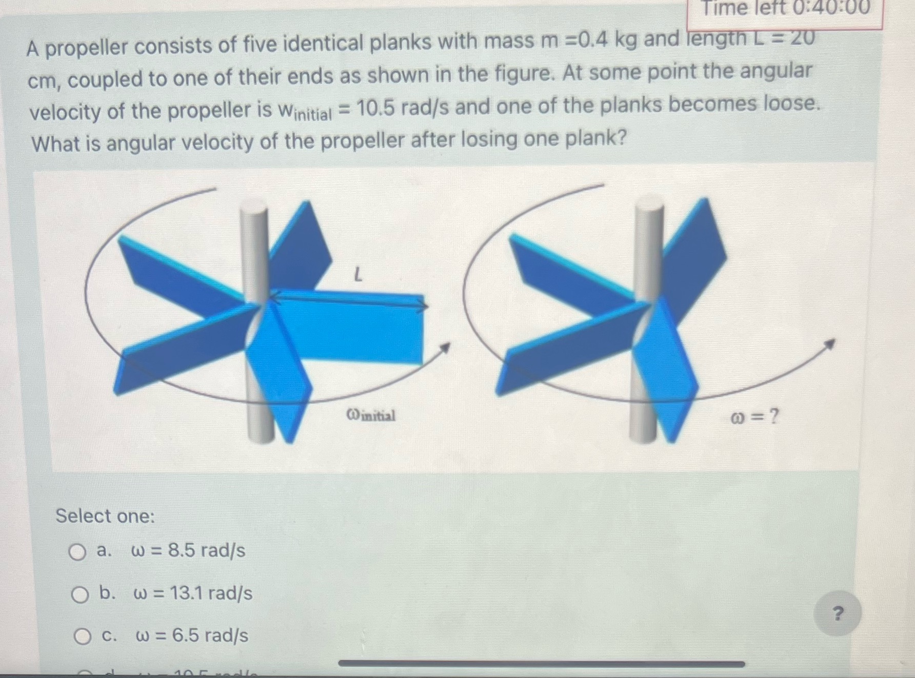 Answer choice : D. 10.5 rad/s Time left 0:40:00 A propeller consists