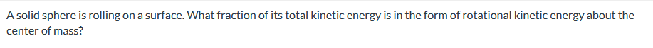 1. A solid sphere is rolling on a surface. What fraction of