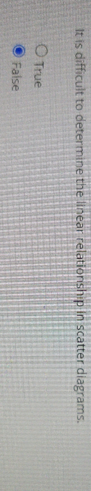 True or False It is difficult to determine the linear relationship in