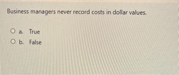 Business managers never record costs in dollar values. O a. True O