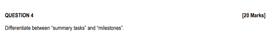 QUESTION 4 Differentiate between "summary tasks" and "milestones". [20 Marks]