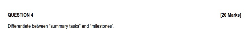 QUESTION 4 Differentiate between "summary tasks" and "milestones". [20 Marks]
