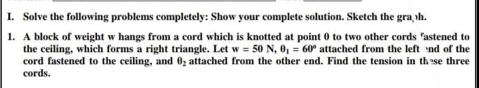 NEED HELP PLEASE I. Solve the following problems completely: Show your complete