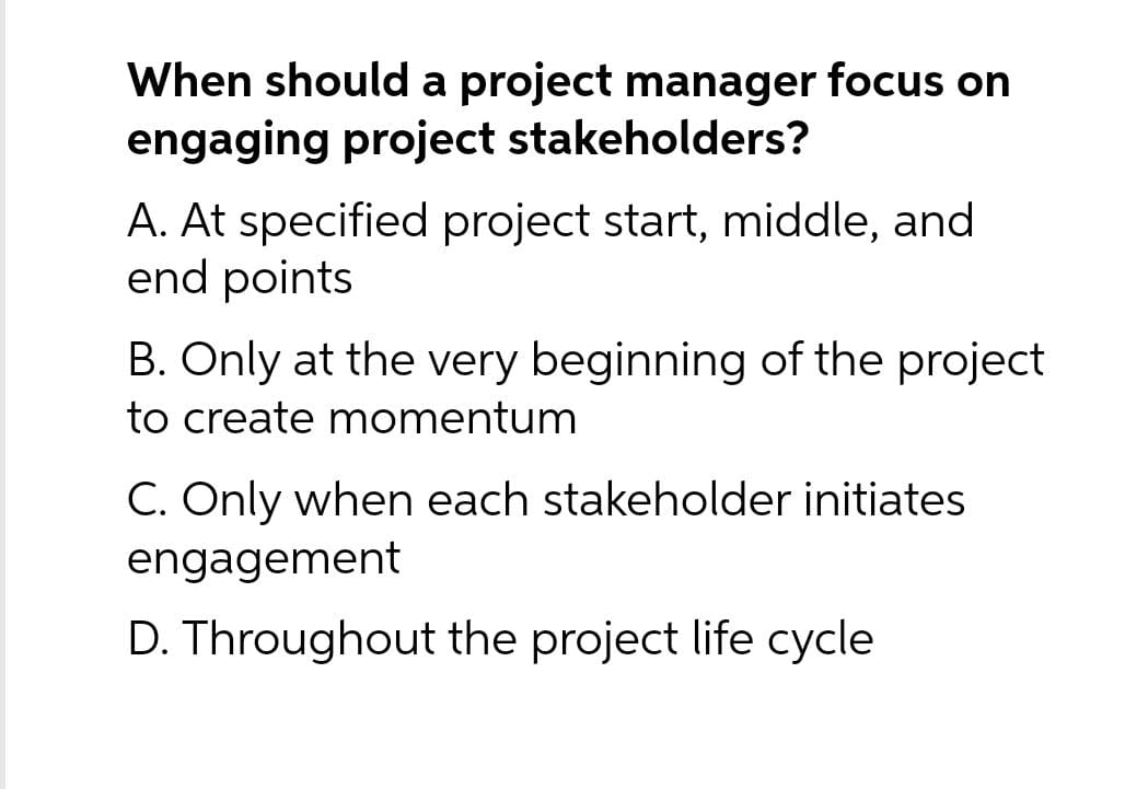  When should a project manager focus on engaging project stakeholders? A.