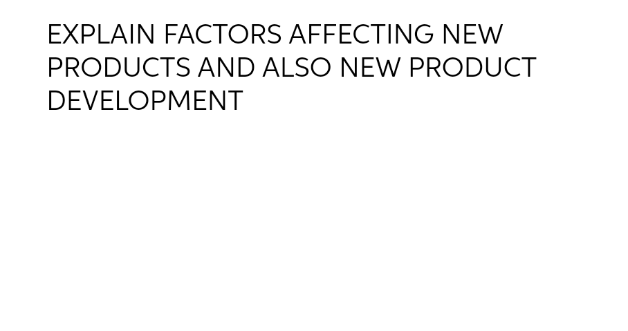 EXPLAIN FACTORS AFFECTING NEW PRODUCTS AND ALSO NEW PRODUCT DEVELOPMENT