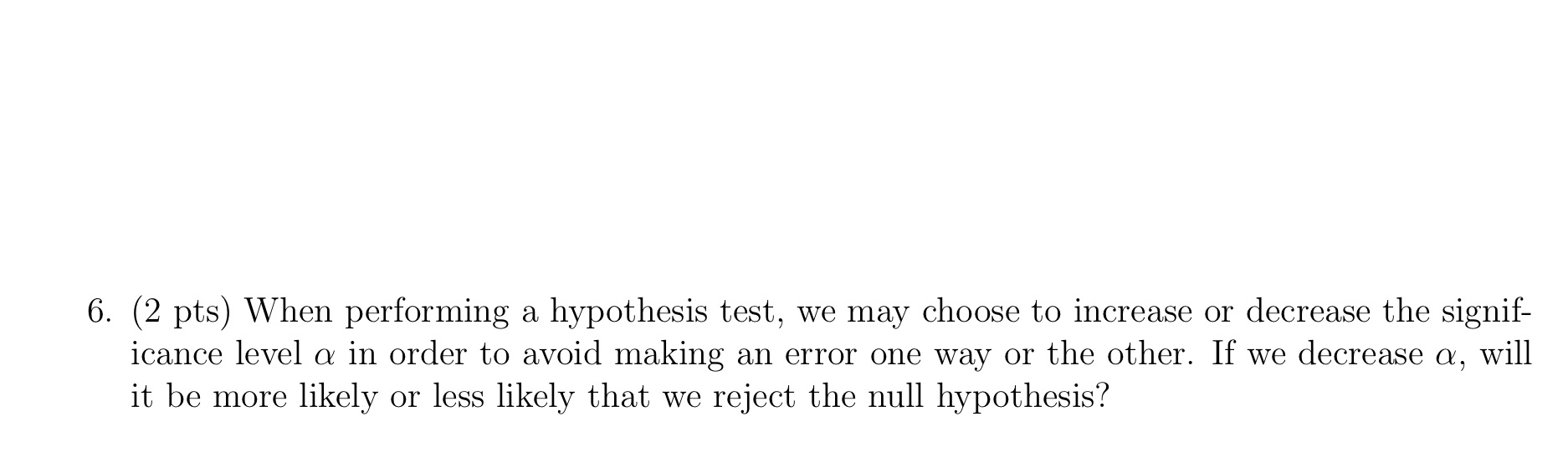 6. (2 pts) When performing a hypothesis test, we may choose