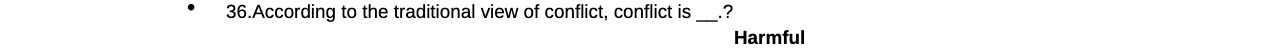 36.According to the traditional view of conflict, conflict is Harmful