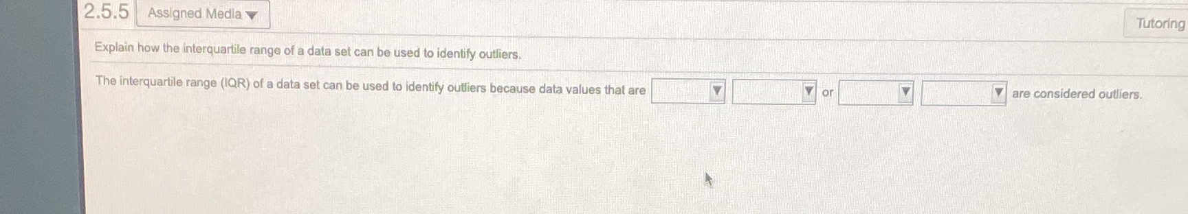  2.5.5 Assigned Media Tutoring Explain how the interquartile range of a