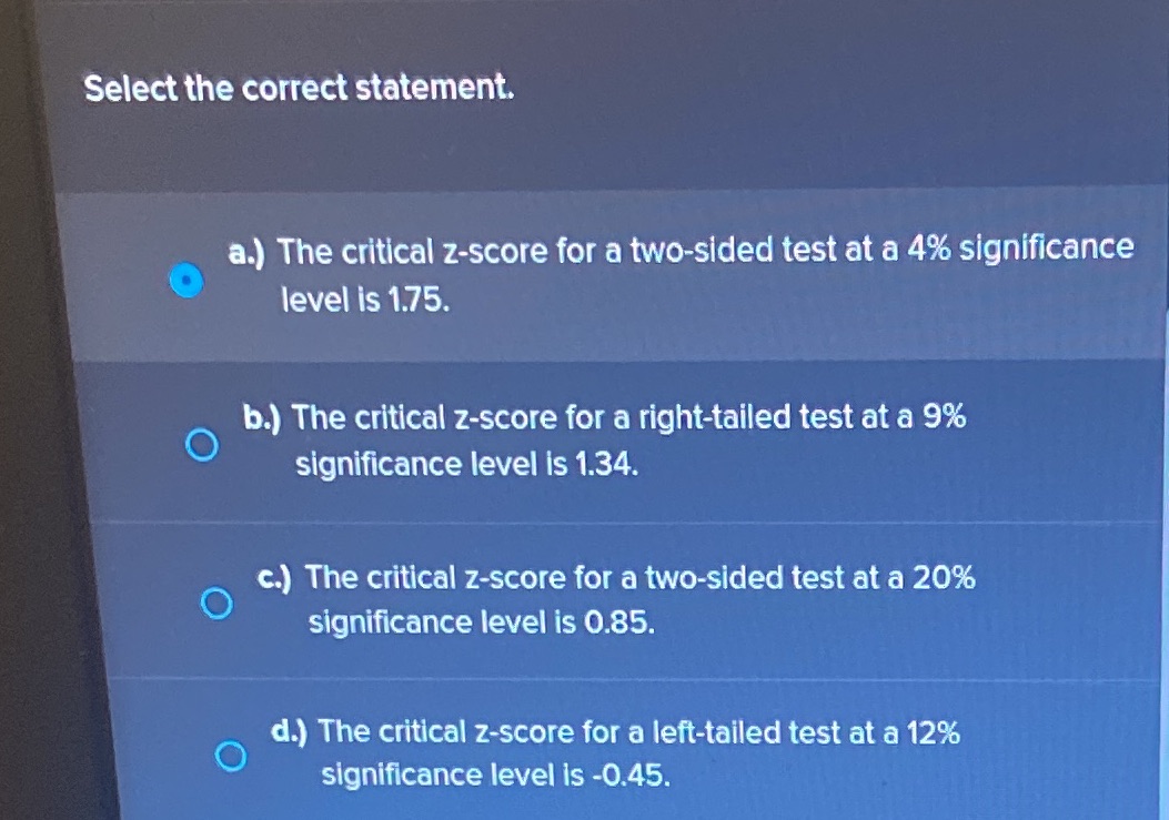  Select the correct statement. a.) The critical z-score for a two-sided