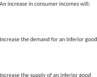  An increase in consumer incomes will: Increase the demand for an
