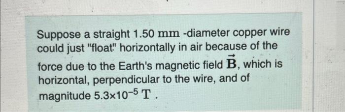  Suppose a straight 1.50 mm -diameter copper wire could just "float"