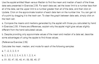 Detailed explanation:- Use the applet entitled Mean versus Median to find the