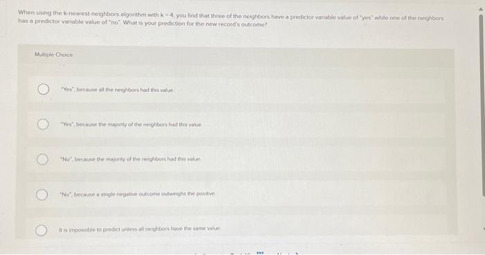  When using the k-nearest-neighbors algorithm wit k+4, you find that thee